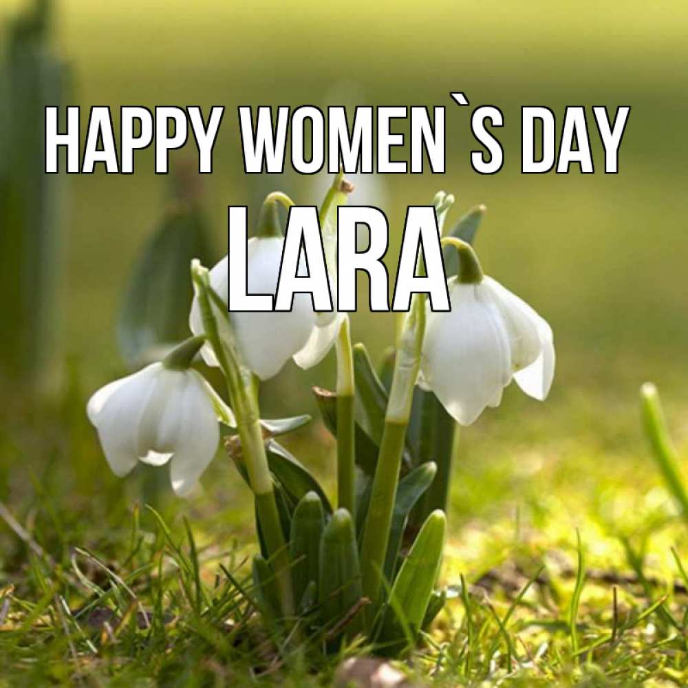 Greetings card с именем, Lara happy women`s day ранние цветы 2 Greetings with text for free download 